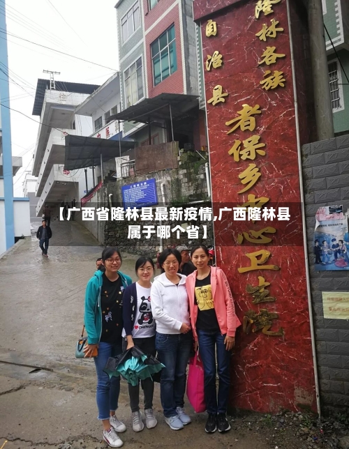 【广西省隆林县最新疫情,广西隆林县属于哪个省】-第1张图片