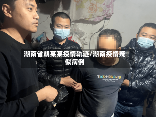 湖南省胡某某疫情轨迹/湖南疫情疑似病例-第3张图片