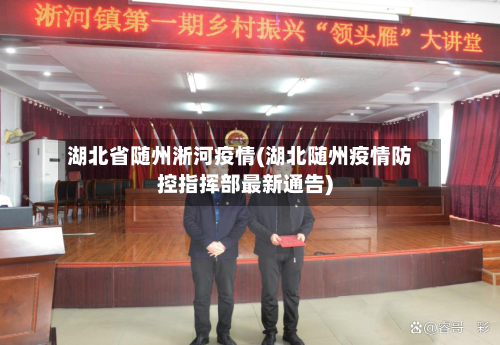 湖北省随州淅河疫情(湖北随州疫情防控指挥部最新通告)-第1张图片