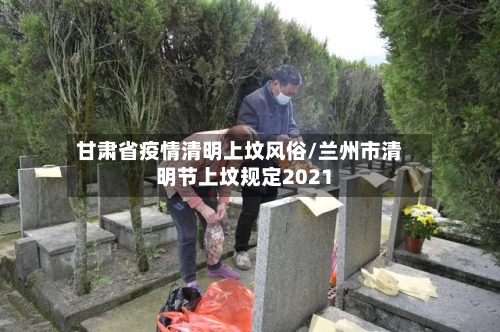 甘肃省疫情清明上坟风俗/兰州市清明节上坟规定2021-第2张图片