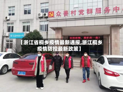 【浙江省桐乡疫情最新通报,浙江桐乡疫情防控最新政策】-第2张图片
