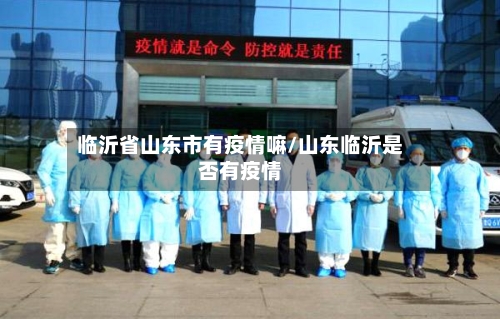 临沂省山东市有疫情嘛/山东临沂是否有疫情-第1张图片