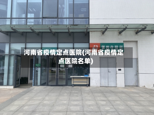 河南省疫情定点医院(河南省疫情定点医院名单)-第3张图片