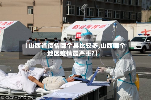 【山西省疫情哪个县比较多,山西哪个地区疫情最严重?】-第1张图片