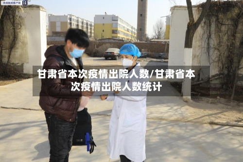 甘肃省本次疫情出院人数/甘肃省本次疫情出院人数统计-第1张图片