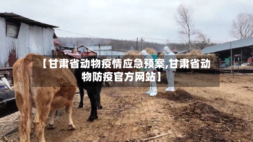 【甘肃省动物疫情应急预案,甘肃省动物防疫官方网站】-第2张图片