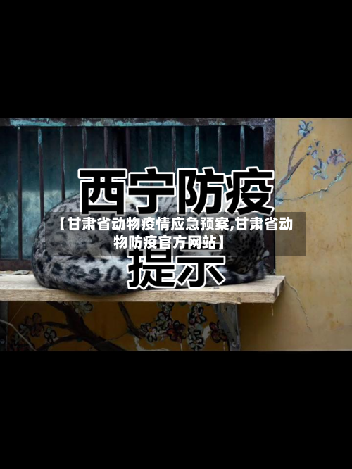 【甘肃省动物疫情应急预案,甘肃省动物防疫官方网站】-第1张图片