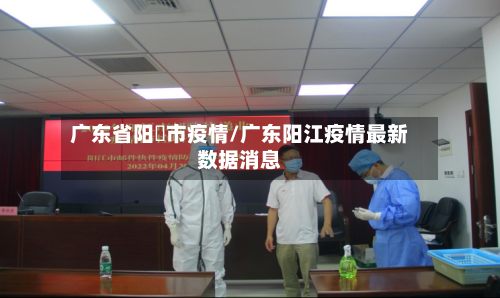 广东省阳冮市疫情/广东阳江疫情最新数据消息-第1张图片