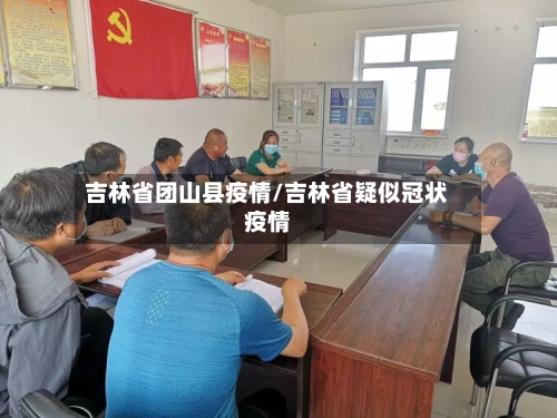 吉林省团山县疫情/吉林省疑似冠状疫情-第2张图片