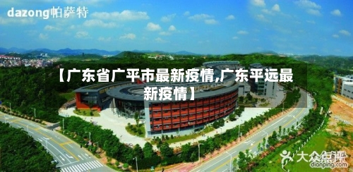 【广东省广平市最新疫情,广东平远最新疫情】-第2张图片