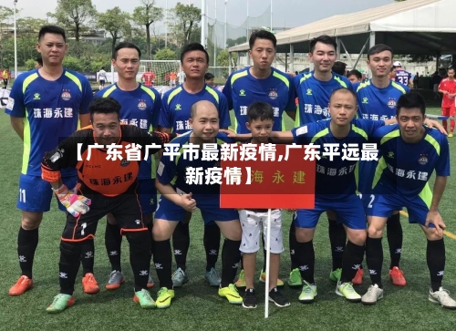 【广东省广平市最新疫情,广东平远最新疫情】-第3张图片