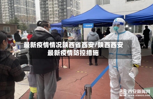 最新疫情情况陕西省西安/陕西西安最新疫情防控措施-第2张图片