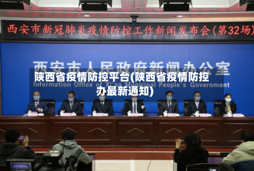 陕西省疫情防控平台(陕西省疫情防控办最新通知)-第2张图片