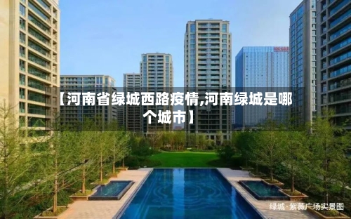 【河南省绿城西路疫情,河南绿城是哪个城市】-第2张图片