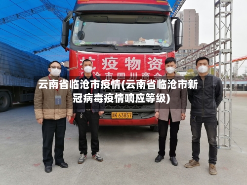 云南省临沧市疫情(云南省临沧市新冠病毒疫情响应等级)-第1张图片