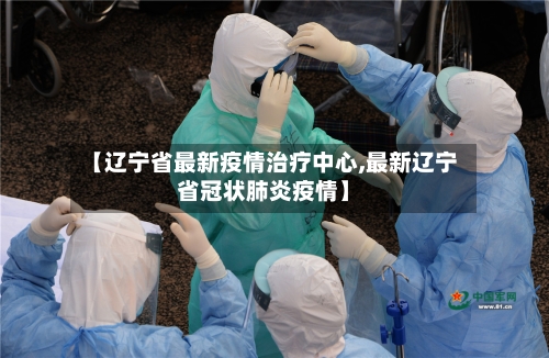 【辽宁省最新疫情治疗中心,最新辽宁省冠状肺炎疫情】-第1张图片