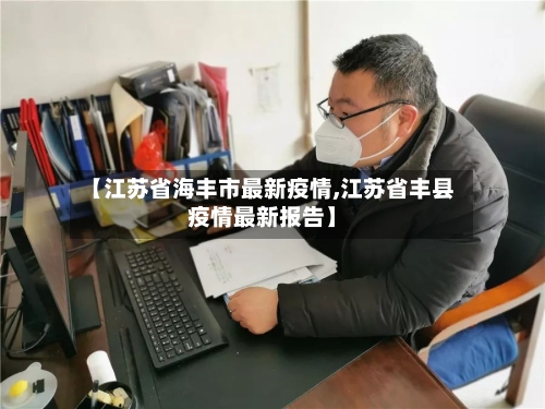 【江苏省海丰市最新疫情,江苏省丰县疫情最新报告】-第2张图片