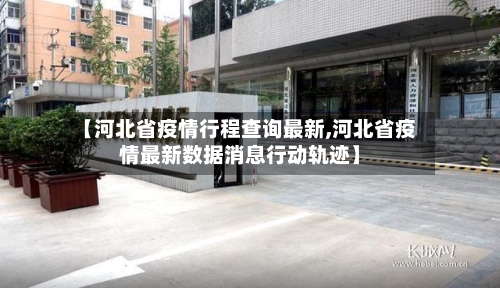 【河北省疫情行程查询最新,河北省疫情最新数据消息行动轨迹】-第1张图片