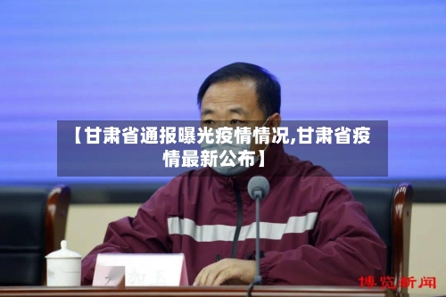 【甘肃省通报曝光疫情情况,甘肃省疫情最新公布】-第1张图片