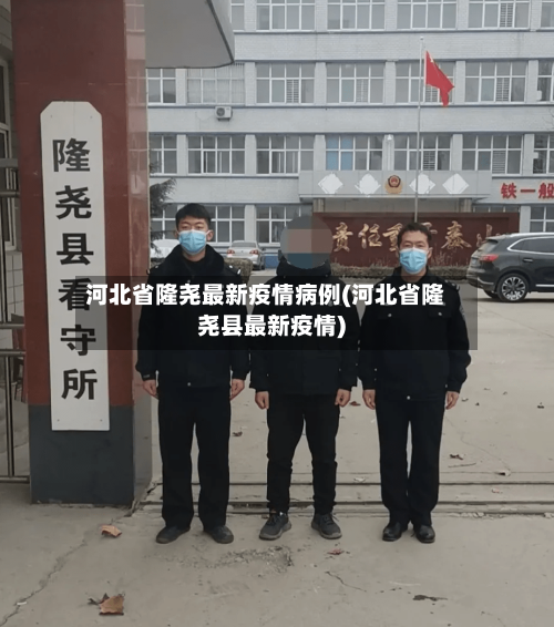 河北省隆尧最新疫情病例(河北省隆尧县最新疫情)-第1张图片