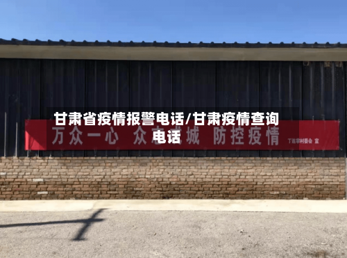 甘肃省疫情报警电话/甘肃疫情查询电话-第2张图片