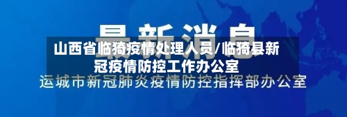 山西省临猗疫情处理人员/临猗县新冠疫情防控工作办公室-第1张图片