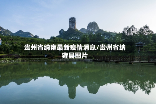 贵州省纳雍最新疫情消息/贵州省纳雍县图片-第3张图片
