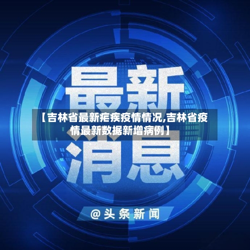 【吉林省最新疟疾疫情情况,吉林省疫情最新数据新增病例】-第3张图片