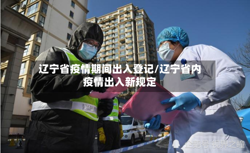 辽宁省疫情期间出入登记/辽宁省内疫情出入新规定-第1张图片
