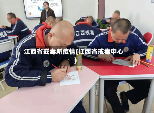 江西省戒毒所疫情(江西省戒毒中心)-第2张图片