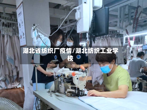 湖北省纺织厂疫情/湖北纺织工业学校-第3张图片