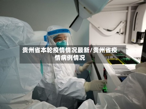 贵州省本轮疫情情况最新/贵州省疫情病例情况-第1张图片