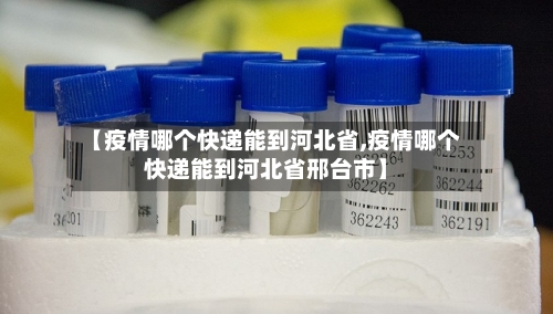 【疫情哪个快递能到河北省,疫情哪个快递能到河北省邢台市】-第3张图片