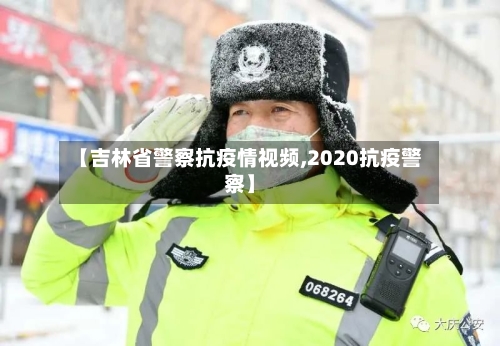 【吉林省警察抗疫情视频,2020抗疫警察】-第2张图片