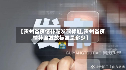 【贵州省疫情补贴发放标准,贵州省疫情补贴发放标准是多少】-第1张图片
