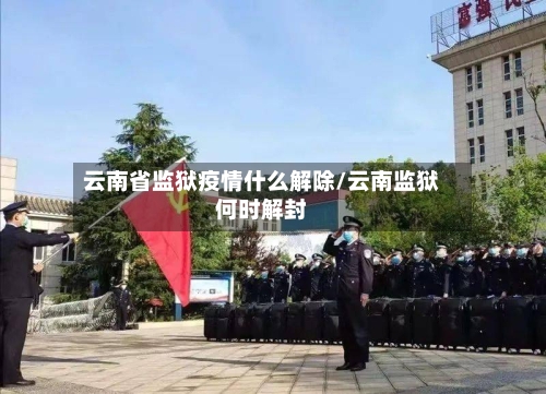 云南省监狱疫情什么解除/云南监狱何时解封-第1张图片
