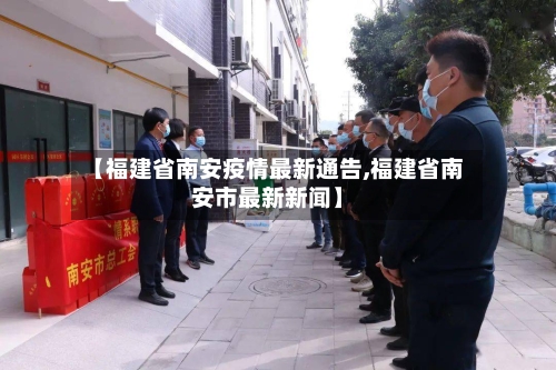 【福建省南安疫情最新通告,福建省南安市最新新闻】-第2张图片