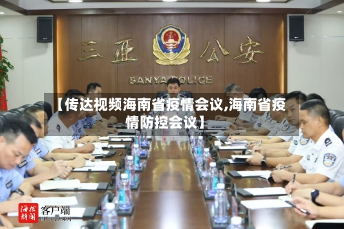 【传达视频海南省疫情会议,海南省疫情防控会议】-第2张图片