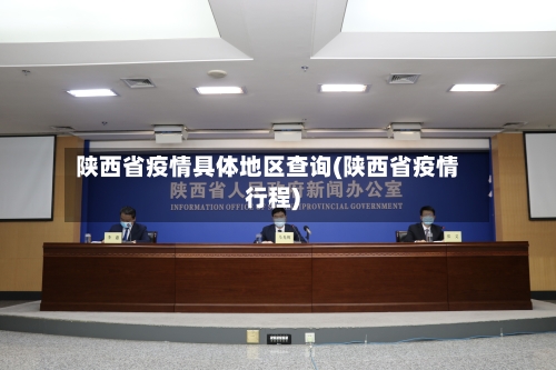 陕西省疫情具体地区查询(陕西省疫情行程)-第1张图片
