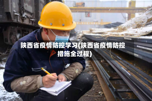 陕西省疫情防控学习(陕西省疫情防控措施全过程)-第2张图片
