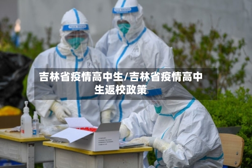 吉林省疫情高中生/吉林省疫情高中生返校政策-第2张图片