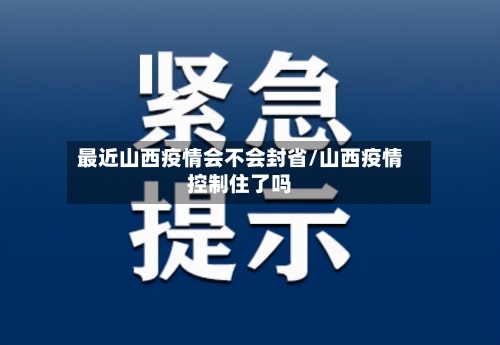 最近山西疫情会不会封省/山西疫情控制住了吗-第1张图片