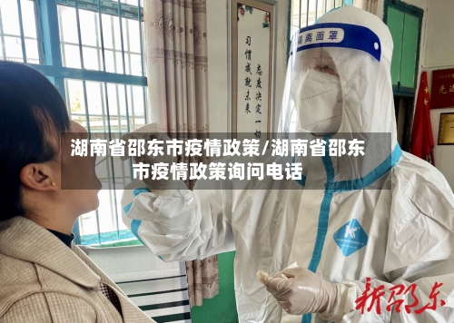 湖南省邵东市疫情政策/湖南省邵东市疫情政策询问电话-第1张图片