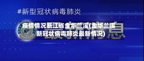 疫情情况浙江省金华兰溪(金华兰溪新冠状病毒肺炎最新情况)-第1张图片