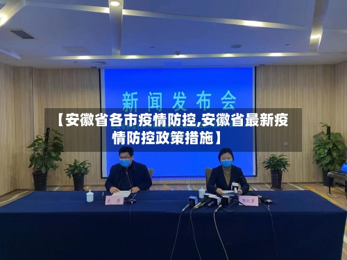 【安徽省各市疫情防控,安徽省最新疫情防控政策措施】-第1张图片