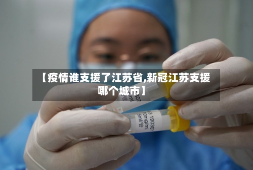 【疫情谁支援了江苏省,新冠江苏支援哪个城市】-第2张图片