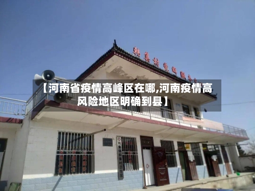 【河南省疫情高峰区在哪,河南疫情高风险地区明确到县】-第1张图片