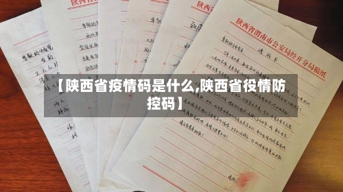 【陕西省疫情码是什么,陕西省役情防控码】-第2张图片