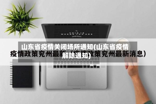 山东省疫情关闭场所通知(山东省疫情解除通知)-第2张图片