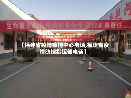 【福建省疫情疾控中心电话,福建省疫情防控指挥部电话】-第3张图片